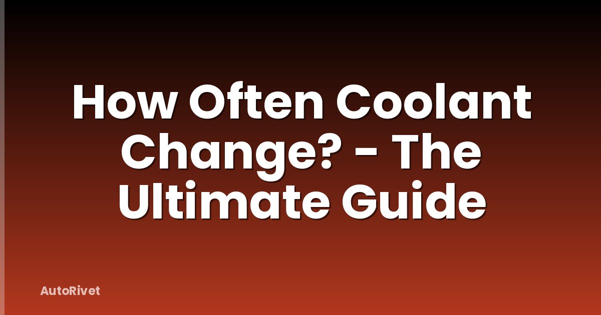 How Often Coolant Change? - The Ultimate Guide