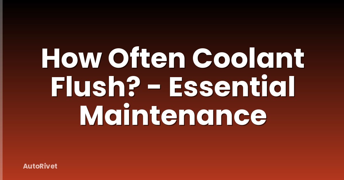 How Often Coolant Flush? - Essential Maintenance