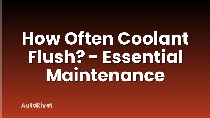 How Often Coolant Flush? - Essential Maintenance
