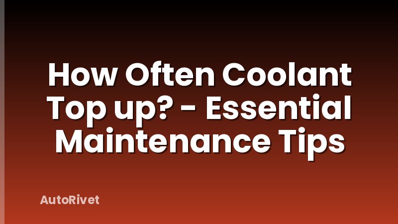 How Often Coolant Top up? - Essential Maintenance Tips