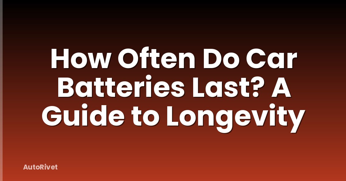 How Often Do Car Batteries Last? A Guide to Longevity