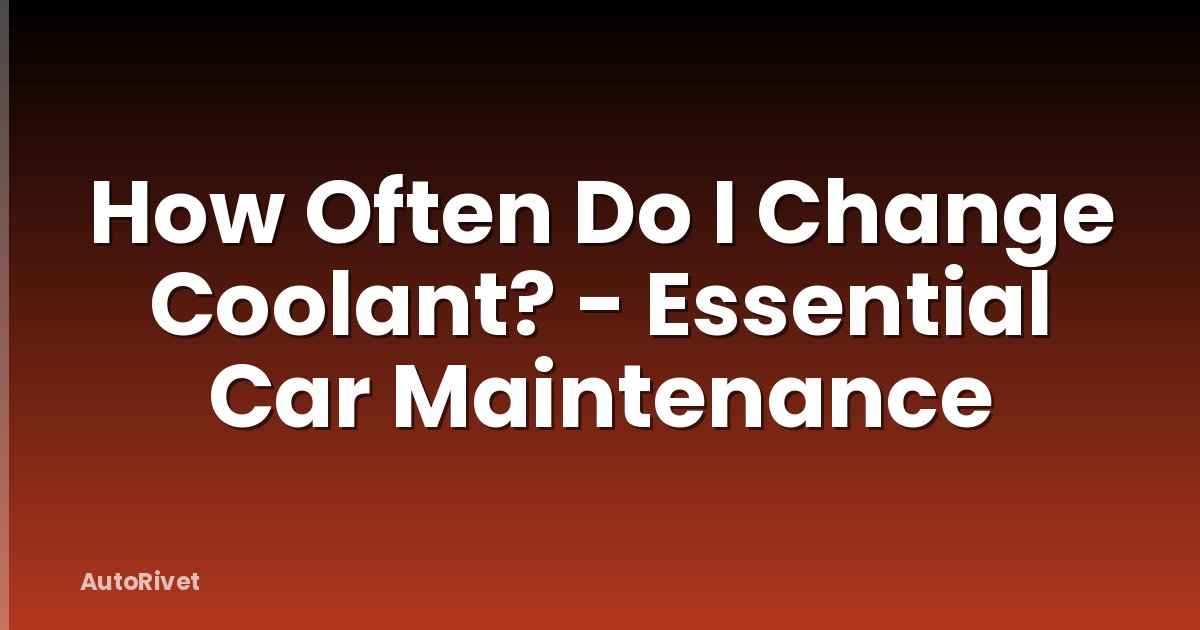 How Often Do I Change Coolant? - Essential Car Maintenance