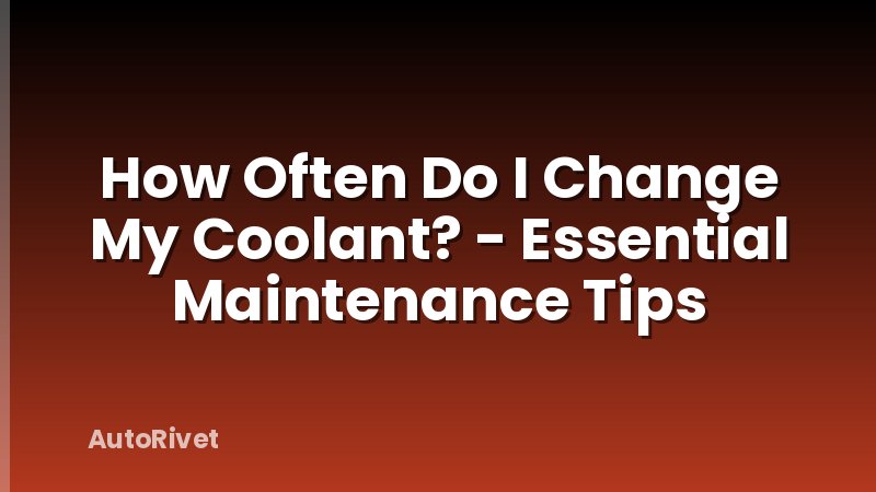 How Often Do I Change My Coolant? - Essential Maintenance Tips