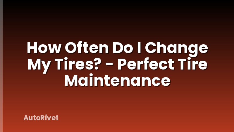 How Often Do I Change My Tires? - Perfect Tire Maintenance