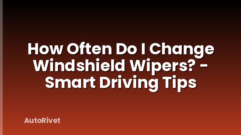 How Often Do I Change Windshield Wipers? - Smart Driving Tips