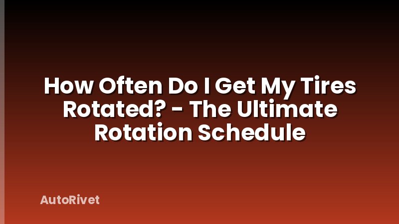 How Often Do I Get My Tires Rotated? - The Ultimate Rotation Schedule