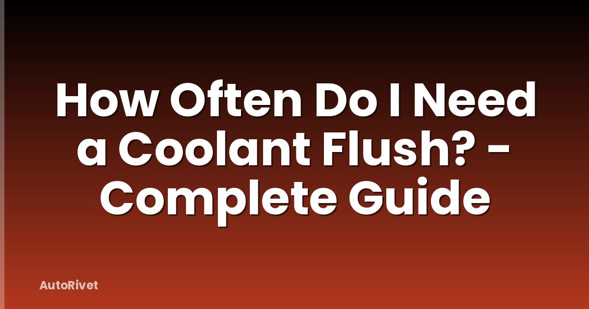 How Often Do I Need a Coolant Flush? - Complete Guide