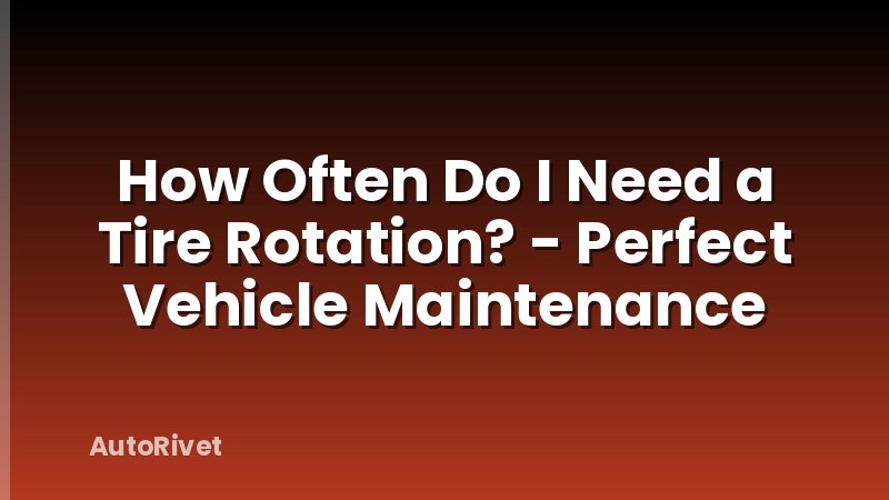 How Often Do I Need a Tire Rotation? - Perfect Vehicle Maintenance