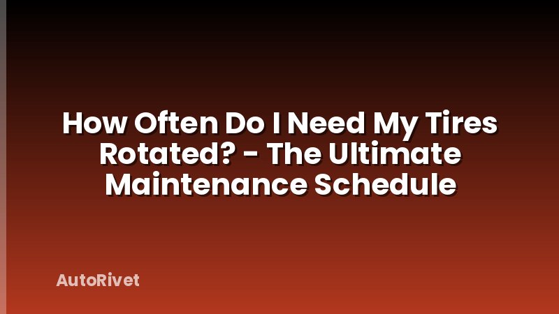 How Often Do I Need My Tires Rotated? - The Ultimate Maintenance Schedule