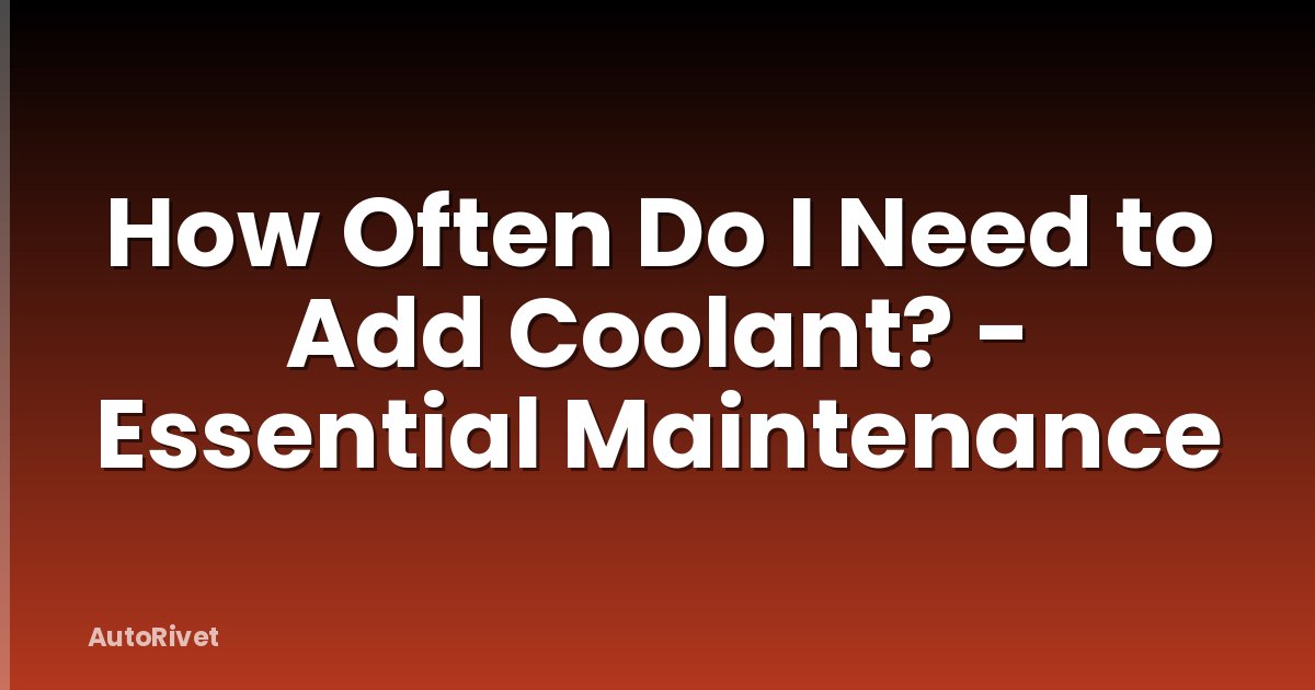 How Often Do I Need to Add Coolant? - Essential Maintenance