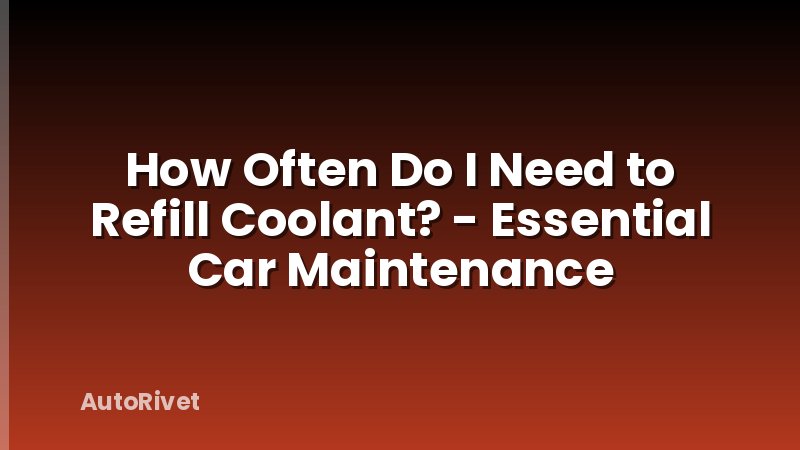 How Often Do I Need to Refill Coolant? - Essential Car Maintenance