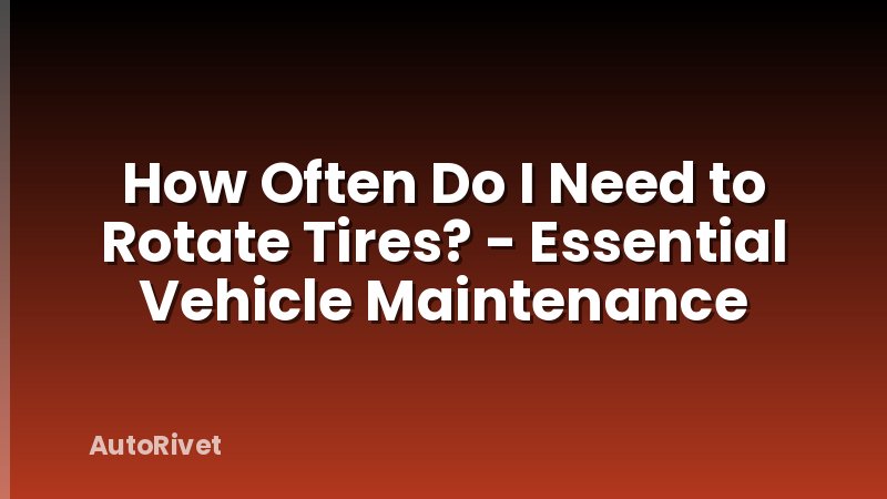 How Often Do I Need to Rotate Tires? - Essential Vehicle Maintenance