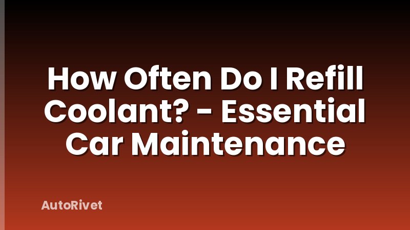 How Often Do I Refill Coolant? - Essential Car Maintenance