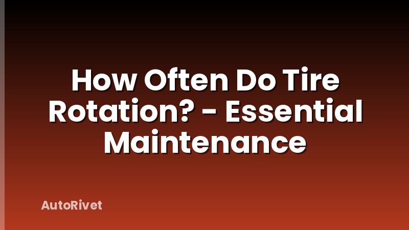 How Often Do Tire Rotation? - Essential Maintenance