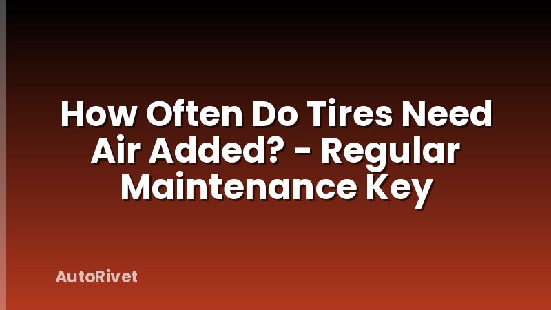 How Often Do Tires Need Air Added? - Regular Maintenance Key