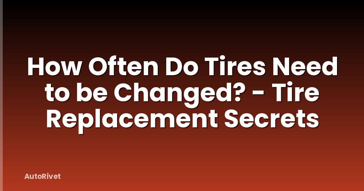How Often Do Tires Need to be Changed? - Tire Replacement Secrets