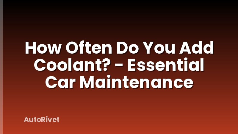 How Often Do You Add Coolant? - Essential Car Maintenance