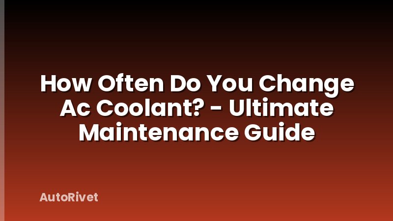 How Often Do You Change Ac Coolant? - Ultimate Maintenance Guide