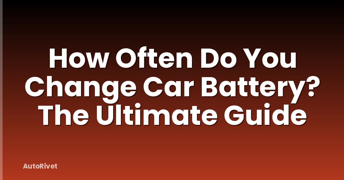 How Often Do You Change Car Battery? The Ultimate Guide
