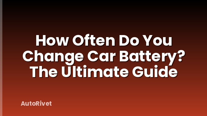 How Often Do You Change Car Battery? The Ultimate Guide