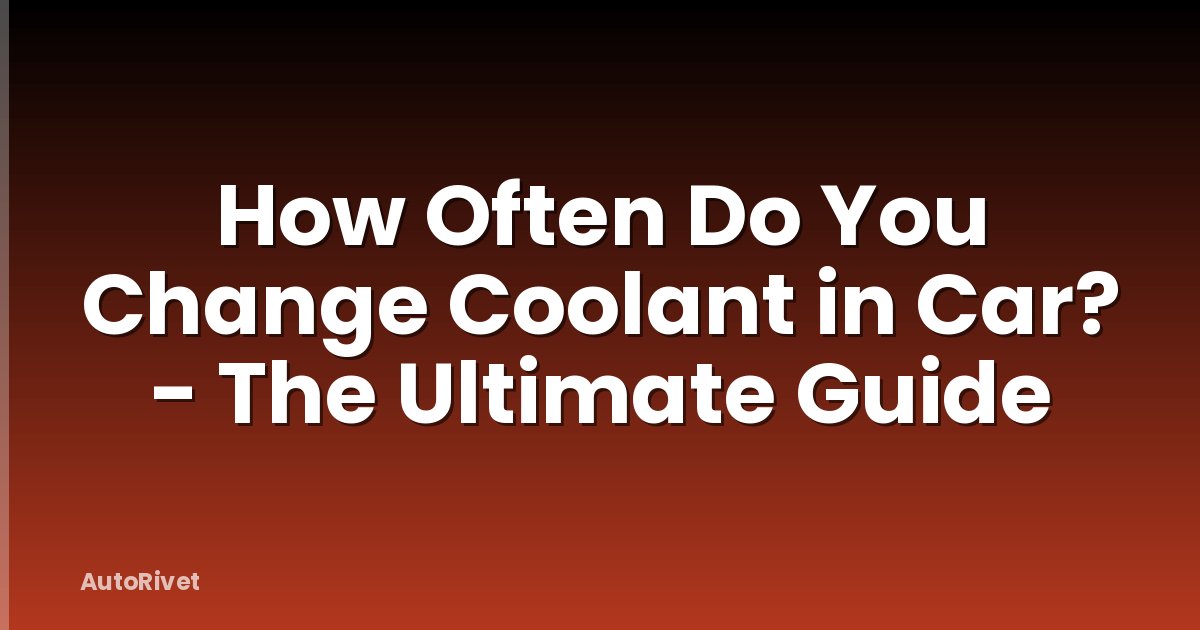 How Often Do You Change Coolant in Car? - The Ultimate Guide
