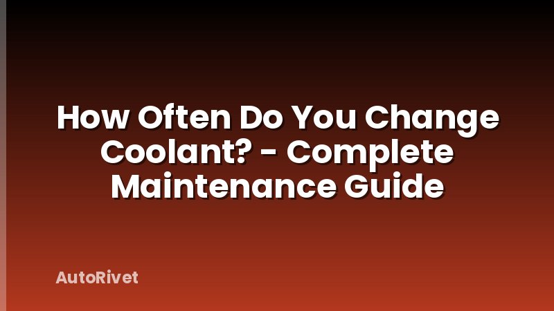 How Often Do You Change Coolant? - Complete Maintenance Guide