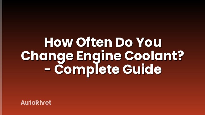 How Often Do You Change Engine Coolant? - Complete Guide