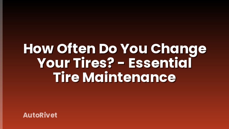 How Often Do You Change Your Tires? - Essential Tire Maintenance