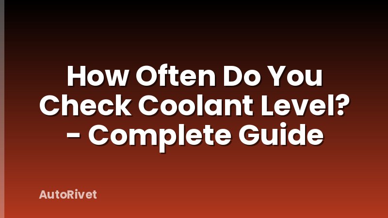 How Often Do You Check Coolant Level? - Complete Guide