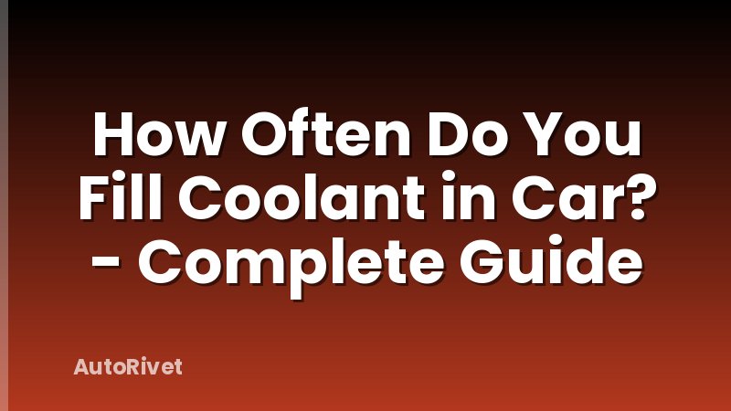 How Often Do You Fill Coolant in Car? - Complete Guide