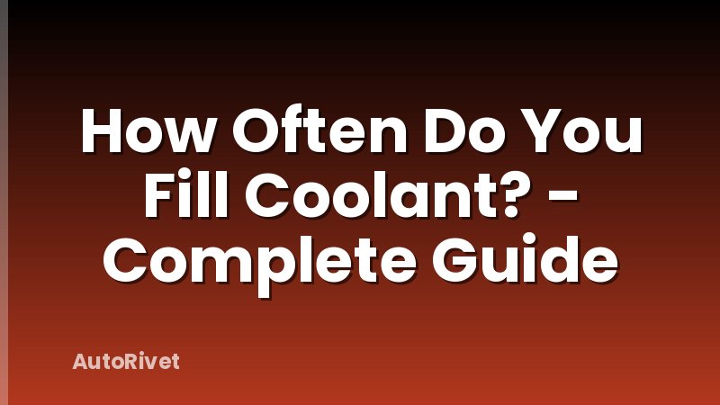 How Often Do You Fill Coolant? - Complete Guide