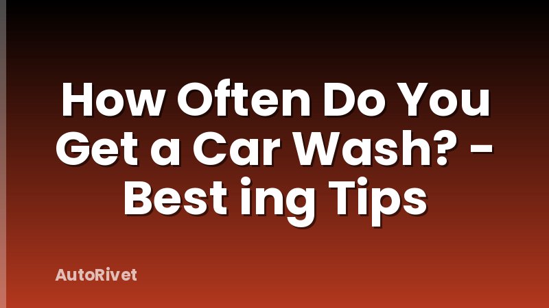 How Often Do You Get a Car Wash? - Best ing Tips