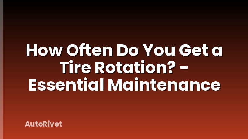 How Often Do You Get a Tire Rotation? - Essential Maintenance