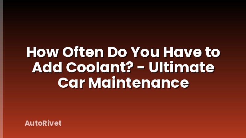 How Often Do You Have to Add Coolant? - Ultimate Car Maintenance