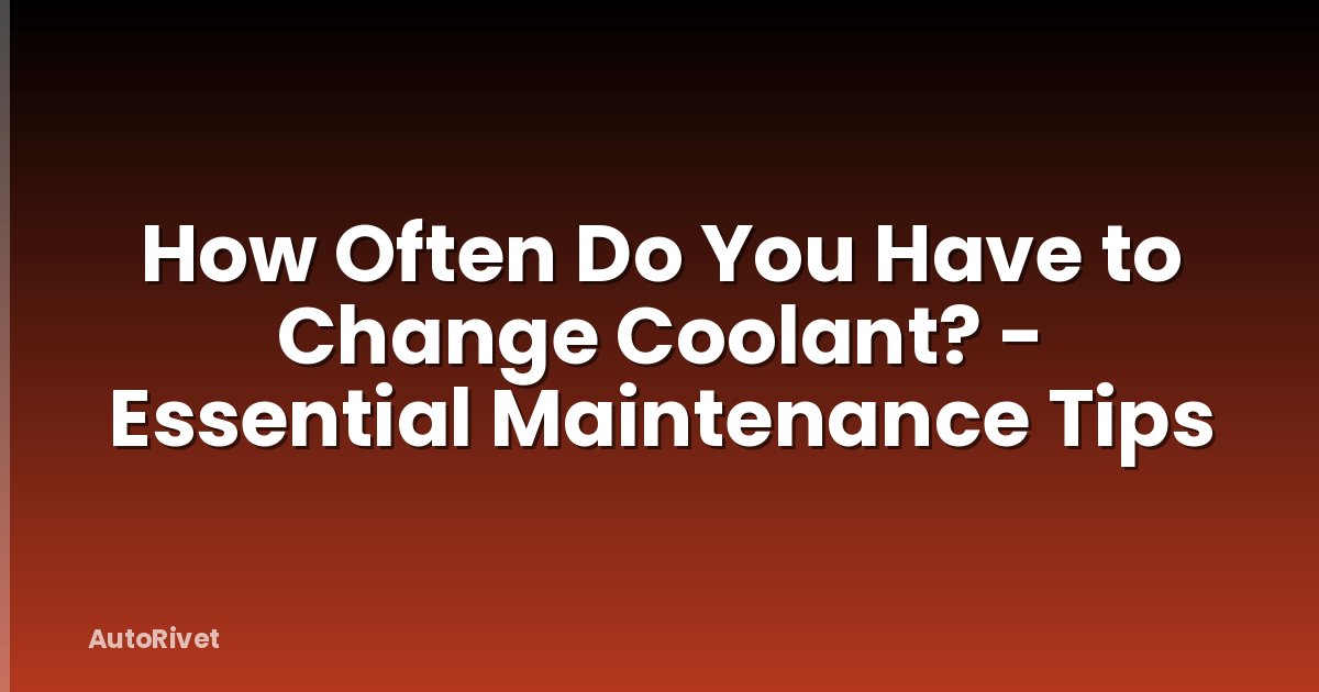 How Often Do You Have to Change Coolant? - Essential Maintenance Tips