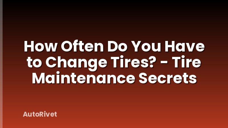 How Often Do You Have to Change Tires? - Tire Maintenance Secrets