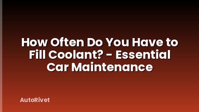 How Often Do You Have to Fill Coolant? - Essential Car Maintenance