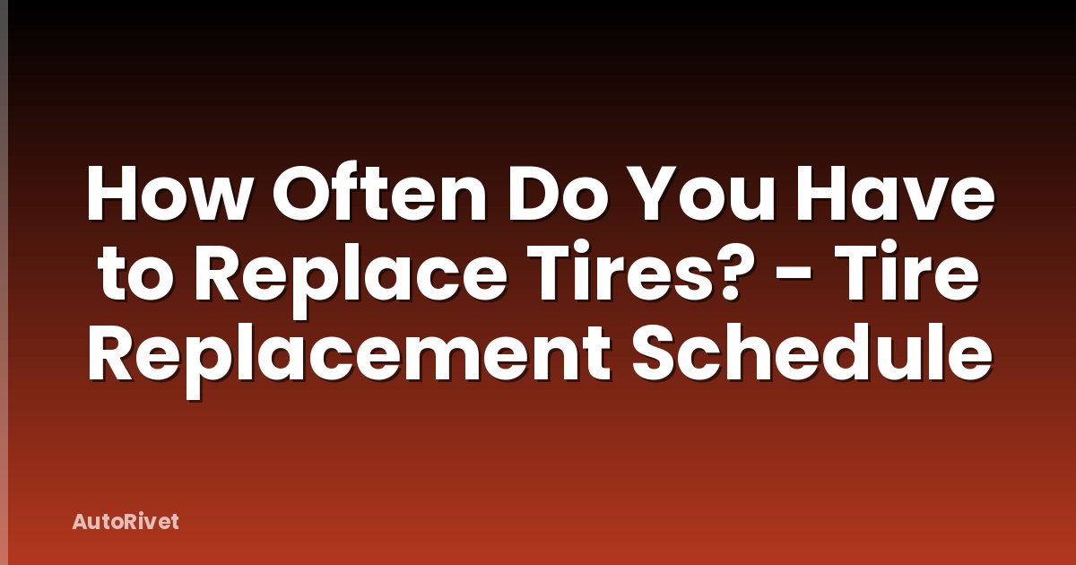 How Often Do You Have to Replace Tires? - Tire Replacement Schedule