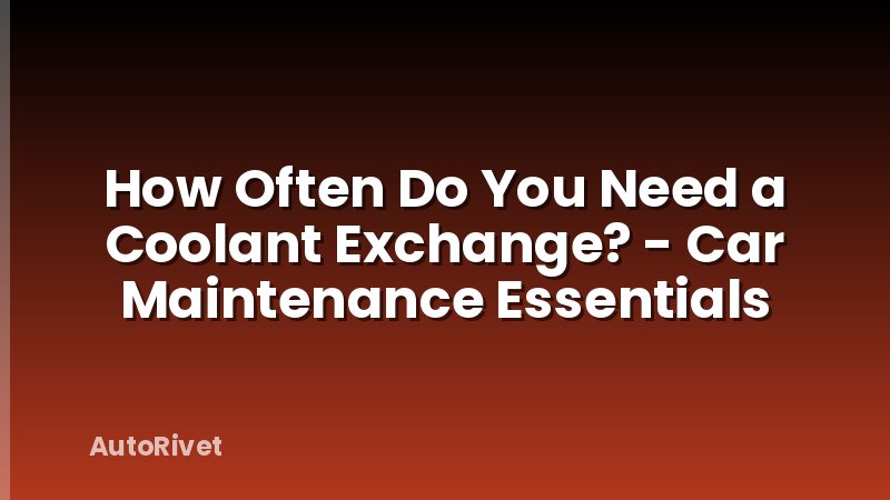 How Often Do You Need a Coolant Exchange? - Car Maintenance Essentials