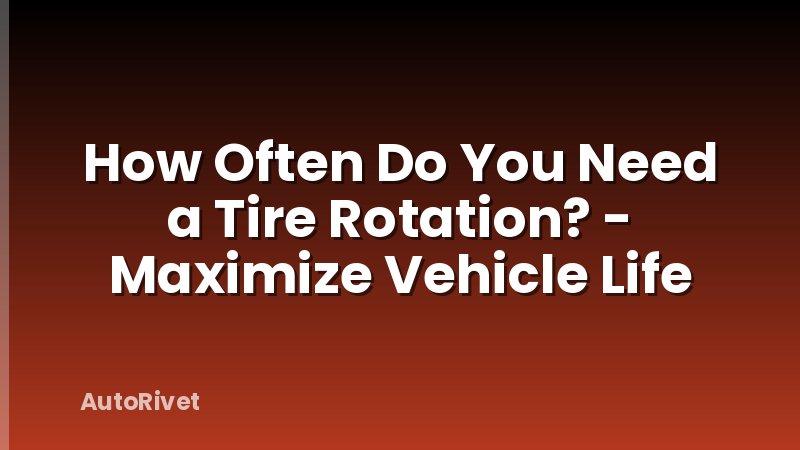 How Often Do You Need a Tire Rotation? - Maximize Vehicle Life