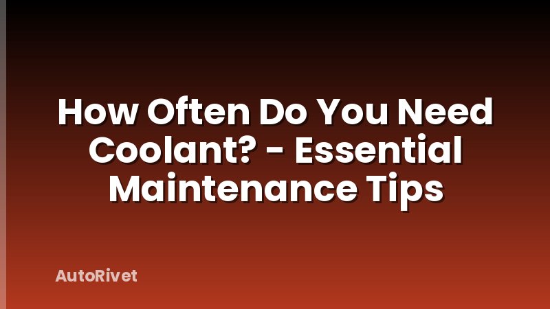 How Often Do You Need Coolant? - Essential Maintenance Tips