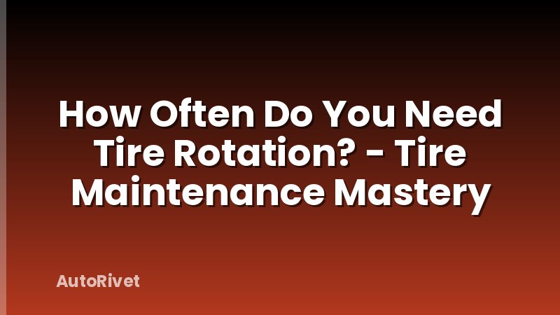 How Often Do You Need Tire Rotation? - Tire Maintenance Mastery