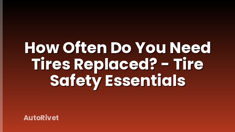 How Often Do You Need Tires Replaced? - Tire Safety Essentials
