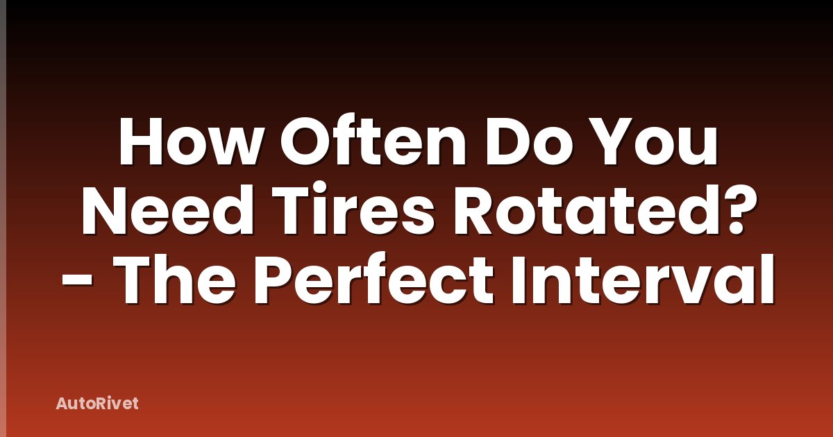 How Often Do You Need Tires Rotated? - The Perfect Interval