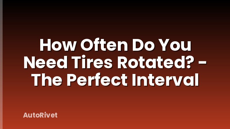 How Often Do You Need Tires Rotated? - The Perfect Interval