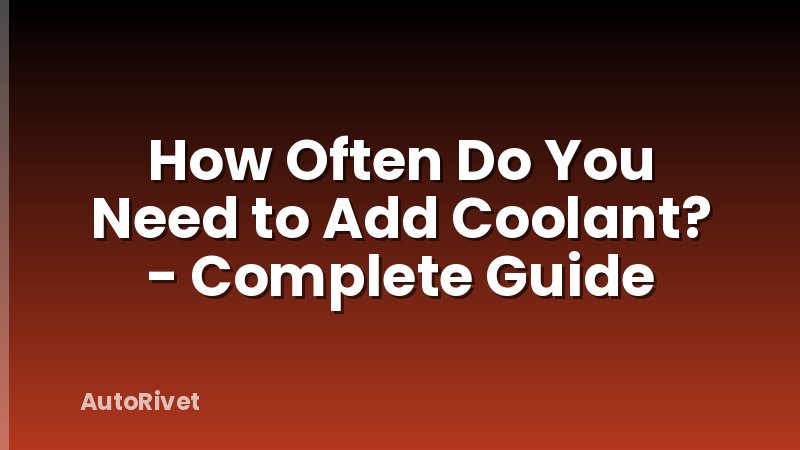 How Often Do You Need to Add Coolant? - Complete Guide