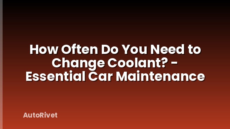 How Often Do You Need to Change Coolant? - Essential Car Maintenance
