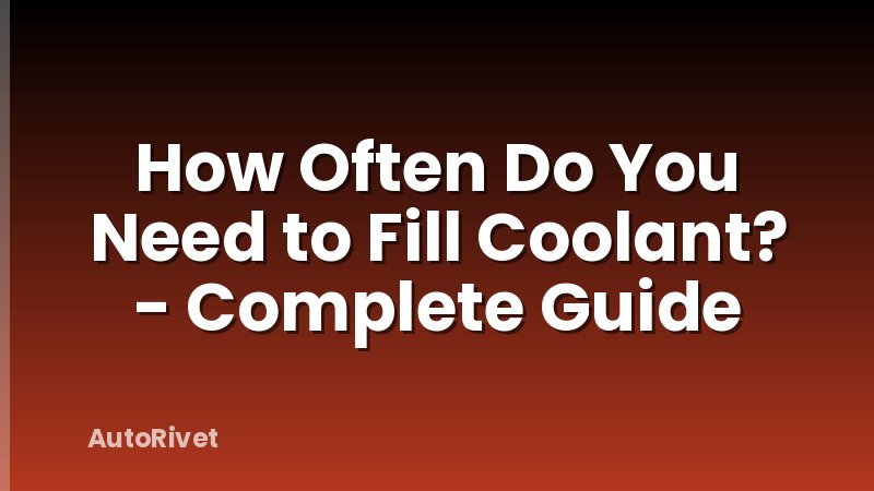 How Often Do You Need to Fill Coolant? - Complete Guide