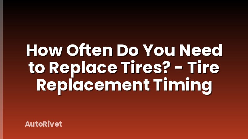 How Often Do You Need to Replace Tires? - Tire Replacement Timing