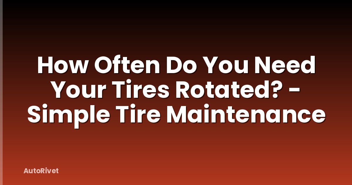How Often Do You Need Your Tires Rotated? - Simple Tire Maintenance